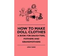 How To Make Doll Clothes - A Book For Daughters, Mothers And Grandmothers
