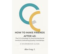 HOW TO MAKE FRIENDS AFTER 40: The 3 C's Strategy to Overcoming Social Inertia & Cultivating Quality Friendships