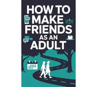 How to Make Friends as an Adult Love, Respect and Repeatable Skills: Self Help Steps For Real Life How To Talk To Anyone, Apply Simple Social Skills ... Style Highly Effective People Speak Tips