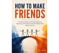 How To Make Friends: Discover the psychology and practical habits behind meaningful friendships
