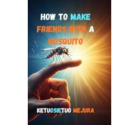 HOW TO MAKE FRIENDS WITH A MOSQUITO: Humor, Heartbreak, and the Buzz of Life