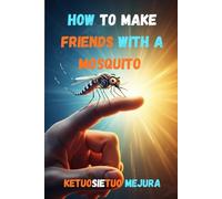 HOW TO MAKE FRIENDS WITH A MOSQUITO: Humor, Heartbreak, and the Buzz of Life