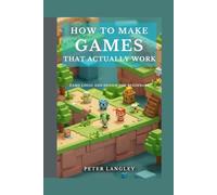 HOW TO MAKE GAMES THAT ACTUALLY WORK: Game Logic and Design for Beginners