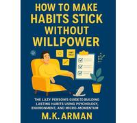 How to Make Habits Stick Without Willpower: The Lazy Person’s Guide to Building Lasting Habits Using Psychology, Environment, and Micro-Momentum