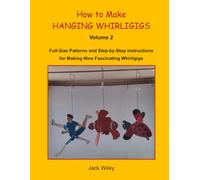 How to Make Hanging Whirligigs: Volume 2: Full-Size Patterns and Step-by-Step Instructions for Making Nine Fascinating Whirligigs