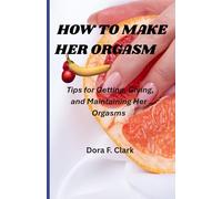 HOW TO MAKE HER ORGASM Tips for Getting, Giving, and Maintaining Her Orgasms: A Therapist’s Guide to Emotionally Safe, Passionate, and Deeply Connected Intimacy