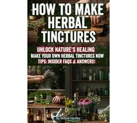 How to Make Herbal Tinctures: Step-by-Step Guide to Making Potent Herbal Tinctures, Alcohol-Free Extracts, DIY Remedies, Home Apothecary Essentials, and Natural Healing Recipes for Wellness & Immunity