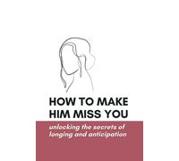 How To Make Him Miss You: Unlocking The Secrets Of Longing And Anticipation