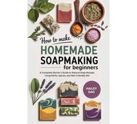 How to Make Homemade Saopmaking Recipes for Beginners: A Complete Starter’s Guide to Natural Soap Recipes Using Herbs, Spices, and Skin-Friendly Oils