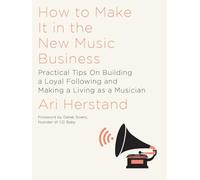How to Make It in the New Music Business: Practical Tips on Building a Loyal Following and Making a Living As a Musician