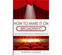How to Make it on Broadway Audition Secrets from a Broadway Star - Brittney D Johnson - Amazon Digital Services LLC KDP - Livre en Anglais Brittney D JohnsonBrittney D Johnson (Auteur)