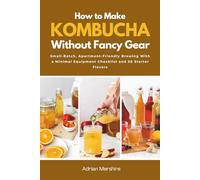 How to Make Kombucha Without Fancy Gear: Small-Batch, Apartment-Friendly Brewing With a Minimal Equipment Checklist and 30 Starter Flavors