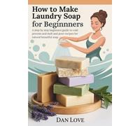 How to make laundry soap for beginners: A step by step beginners guide to cold process and melt and pour recipes for natural, beautiful soap
