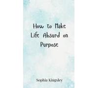 How To Make Life Absurd On Purpose