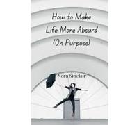 How To Make Life More Absurd (On Purpose)