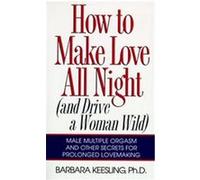 How to Make Love All Night, And Drive a Woman Wild: Male Multiple Orgasm and Other Secrets for prolongEd Lovemaking Barbara Kessling (Auteur)