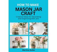 How to make Mason Jar Crafts: Creative Ideas for Decorating and Organizing with Jars