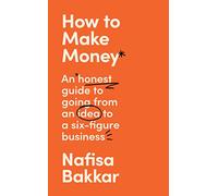 How to Make Money: An Honest Guide to Going from an Idea to a Six-Figure Business