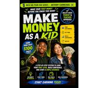 How to Make Money as a Kid: A Step-by-Step System to Earn Your First $100, Build Confidence, and Start a Simple Business: A Practical Action Guide for ... Get Paid, and Turn Small Jobs into Real Money