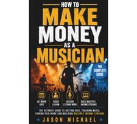 HOW TO MAKE MONEY AS A MUSICIAN: The Ultimate Guide to Getting Gigs, Teaching Music, Finding Paid Work and Building Multiple Income Streams
