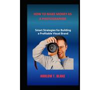 HOW TO MAKE MONEY AS A PHOTOGRAPHER: Smart Strategies for Building a Profitable Visual Brand
