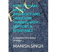 HOW TO MAKE MONEY - BREAKOUT AND TRENDLINE TRADING WITH SUPPORT & RESISTANCE: A Complete Price Action Strategy