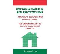 How to Make Money in Real Estate Tax Liens Earn Safe Secured and Fixed Returns . The Unbeaten Path to Secure Investment Growth - Thomas C. Lee - www.bnpub Thomas C. LeeThomas C. Lee (Auteur)