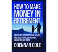 How to Make Money in Retirement: Proven Strategies to Build Wealth and Enjoy Financial Freedom in Your Golden Years