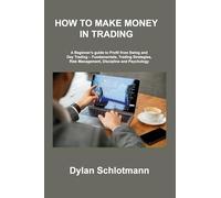 How to Make Money in Trading: A Beginner's guide to Profit from Swing and Day Trading - Fundamentals, Trading Strategies, Risk Management, Discipline and Psychology