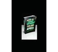 HOW TO MAKE MONEY ONLINE AFRICA: THE COMPLETE STEP BY STEP GUIDE TO EARN MONEY ONLINE FROM HOME
