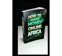 HOW TO MAKE MONEY ONLINE AFRICA: THE COMPLETE STEP BY STEP GUIDE TO EARN MONEY ONLINE FROM HOME