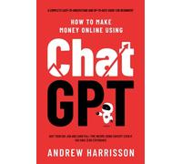 How to Make Money Online Using ChatGPT: Quit Your Day Job and Earn Full-Time Income Using ChatGPT Even if You Have Zero Experience (A Complete Easy-to-Understand and Up-to-Date Guide for Beginners)