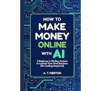 How to Make Money Online with AI: A Beginner’s 30-Day System to Launch Your First Business (No Coding Required)