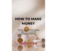 How To Make Money: Tested And Proven Tips And Guides To Gaining Financial Freedom