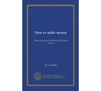 How to make money: Three lectures on "the laws of financial success"
