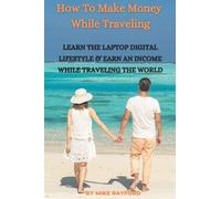 How To Make Money While Traveling: Learn The Laptop Digital Lifestyle And Earn An Income While Traveling The World