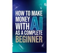 How to Make Money with AI as a Complete Beginner: Step-by-Step Guide to Starting Online Income Streams Using Artificial Intelligence Tools with Zero Experience