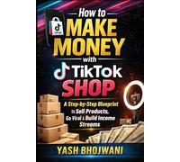 How to Make Money with TikTok Shop: A Step-by-Step Blueprint for Creators and Businesses to Sell Products, Go Viral, and Build Profitable Income Streams on TikTok Shop