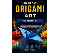 How To Make Origami Art For Beginners: Learn Simple Folding Techniques and Step-by-Step Methods to Transform Paper into Beautiful, Decorative Designs