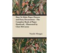 How To Make Paper Flowers And Party Decorations - The Complete Book Of Paper Handcraft - Illustrated By Clare Mccanna