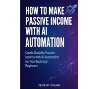 How to Make Passive Income with AI Automation: Create Scalable Passive Income with AI Automation for Non-Technical Beginners