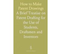 How to Make Patent Drawings: A Brief Treatise on Patent Drafting for the Use of Students, Draftsmen and Inventors
