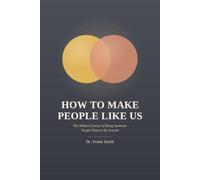 HOW TO MAKE PEOPLE LIKE US: The Hidden Science of Being Someone People Want to Be Around
