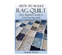 HOW TO MAKE RAG QUILT: Basic Beginners Guide to Learning Rag Quilt
