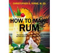 How to Make Rum: Step-By-Step Instructions and Clear Pictures That Will Teach You How to Make Rum at Home