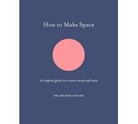 How to Make Space: An Inspired Guide to a Clearer Mind and Home