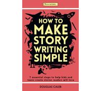 How To Make Story Writing Simple: 7 Essential Steps to Help Kids and Teens Create Stories Readers Will Love