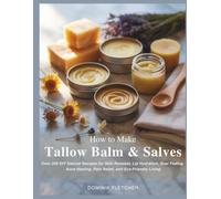 How to Make Tallow Balm and Salves: Over 200 DIY Natural Recipes for Skin Renewal, Lip Hydration, Scar Fading, Acne Healing, Pain Relief, and Eco-Friendly Living