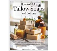 HOW TO MAKE TALLOW SOAPS AND LOTIONS: DIY Tallow Soap and Lotion Making for Radiant Skin, Natural Recipes and a Complete Business Guide to Starting Your Own Skincare Brand