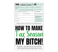 How To Make Tax Time My Bitch!: A petty, powerful tax journal for the tax pros who know their shit!